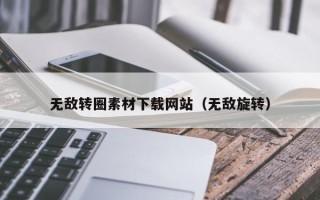 福建无敌转圈素材下载网站（无敌旋转）